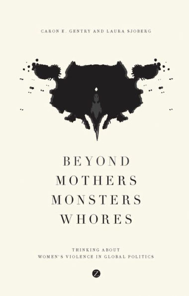 Beyond Mothers, Monsters, Whores: Thinking about Women's Violence Global Politics