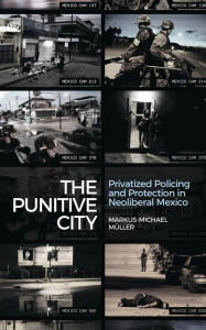 Free ebook uk download The Punitive City: Privatised Policing and Protection in Neoliberal Mexico in English 9781783606962 by Markus-Michael Muller