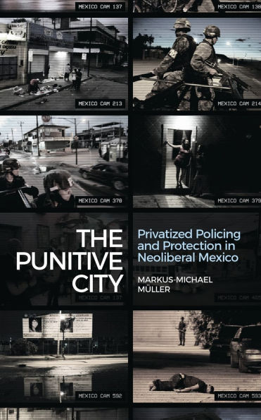 The Punitive City: Privatized Policing and Protection Neoliberal Mexico