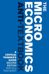 Title: The Microeconomics Anti-Textbook: A Critical Thinker's Guide - second edition, Author: Rod Hill