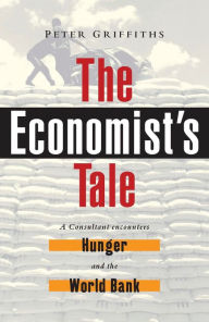 Title: The Economist's Tale: A Consultant Encounters Hunger and the World Bank, Author: Peter Griffiths