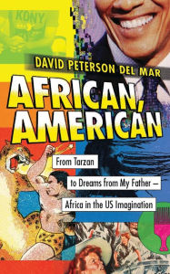 Title: African, American: From Tarzan to Dreams from My Father--Africa in the US Imagination, Author: David Peterson del Mar