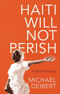 Title: Haiti Will Not Perish: A Recent History, Author: Michael Deibert