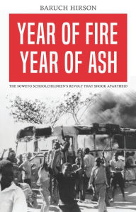 Title: Year of Fire, Year of Ash: The Soweto Revolt That Shook Apartheid, Author: Baruch Hirson