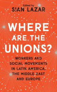 Title: Where Are The Unions?: Workers and Social Movements in Latin America, the Middle East and Europe, Author: Peter Waterman