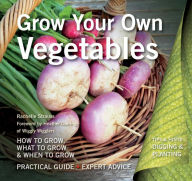 Title: Grow Your Own Vegetables: How to Grow, What to Grow, When to Grow, Author: Rachelle Strauss