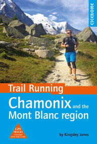 Title: Trail Running - Chamonix and the Mont Blanc region: 40 routes in the Chamonix Valley, Italy and Switzerland, Author: Kingsley Jones