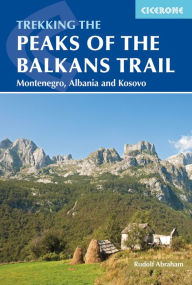 Title: The Peaks of the Balkans Trail: Montenegro, Albania and Kosovo, Author: Rudolf Abraham