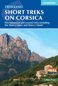 Title: Short Treks on Corsica: Five mountain and coastal treks including the Mare a Mare and Mare e Monti, Author: Gillian Price