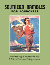 Title: Southern Rambles for Londoners: Walk the English countryside with S.P.B Mais' famous 1948 guidebook!, Author: S P B Mais