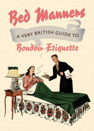 Title: Bed Manners: A Very British Guide to Boudoir Etiquette, Author: Baltasar Escriche