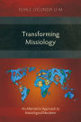 Transforming Missiology: An Alternative Approach to Missiological Education