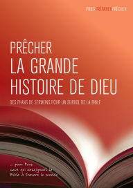 Title: Prêcher la grande histoire de Dieu: Des plans de sermons pour un survol de la Bible, Author: Phil Crowter