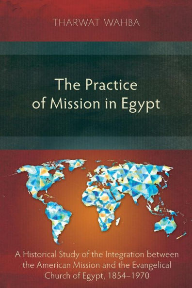 the Practice of Mission Egypt: A Historical Study Integration between American and Evangelical Church Egypt, 1854-1970