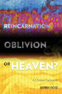 Reincarnation, Oblivion or Heaven?: A Christian Exploration