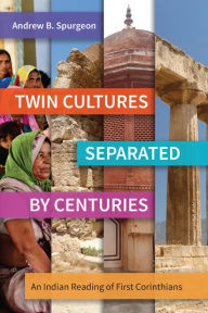 Title: Twin Cultures Separated by Centuries: An Indian Reading of 1 Corinthians, Author: Andrew B. Spurgeon