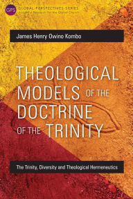 Title: Theological Models of the Doctrine of the Trinity: The Trinity, Diversity and Theological Hermeneutics, Author: James Henry Owino Kombo