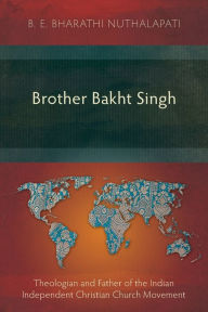 Title: Brother Bakht Singh: Theologian and Father of the Indian Independent Christian Church Movement, Author: B E Bharathi Nuthalapati