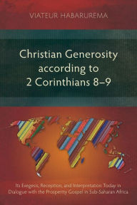 Title: Christian Generosity according to 2 Corinthians 8-9: Its Exegesis, Reception, and Interpretation Today in Dialogue with the Prosperity Gospel in Sub-Saharan Africa, Author: Viateur Habarurema