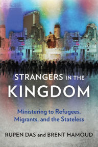 Title: Strangers in the Kingdom: Ministering to Refugees, Migrants and the Stateless, Author: Rupen Das