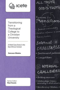 Title: Transitioning from a Theological College to a Christian University: A Multi-Case Study in the East African Context, Author: Semeon Mulatu
