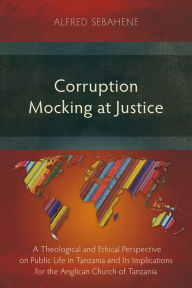 Title: Corruption Mocking at Justice: A Theological and Ethical Perspective on Public Life in Tanzania and Its Implications for the Anglican Church of Tanzania, Author: Drienka