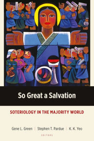 Title: So Great a Salvation: Soteriology in the Majority World, Author: Gene L. Green