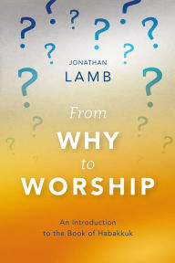 Title: From Why to Worship: An Introduction to the Book of Habakkuk, Author: Jonathan Lamb