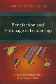 Title: Benefaction and Patronage in Leadership: A Socio-Historical Exegesis of the Pastoral Epistles, Author: Nathan Nzyoka Joshua