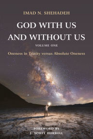 Title: God With Us and Without Us, Volume One: Oneness in Trinity versus Absolute Oneness, Author: Imad N. Shehadeh