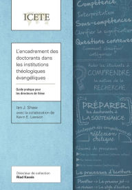 Title: L'encadrement des doctorants dans les institutions théologiques évangéliques: Guide pratique pour les directeurs de thèse, Author: Ian J Shaw