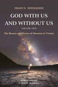 Title: God With Us and Without Us, Volume Two: The Beauty and Power of Oneness in Trinity, Author: Imad N. Shehadeh