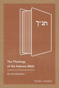 Title: The Theology of the Hebrew Bible: An Introduction, Author: Pavel Hanes