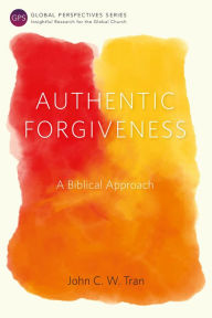 Title: Authentic Forgiveness: A Biblical Approach, Author: John C. W. Tran