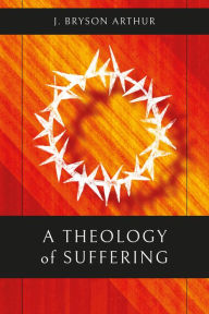 Title: A Theology of Suffering, Author: J. Bryson Arthur