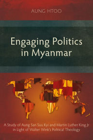 Title: Engaging Politics in Myanmar: A Study of Aung San Suu Kyi and Martin Luther King Jr in Light of Walter Wink's Political Theology, Author: Aung Htoo
