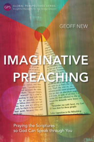 Title: Imaginative Preaching: Praying the Scriptures so God Can Speak through You, Author: Geoff New