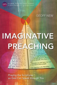 Title: Imaginative Preaching: Praying the Scriptures so God can Speak through You, Author: Geoff New