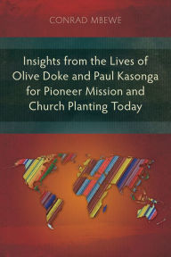 Title: Insights from the Lives of Olive Doke and Paul Kasonga for Pioneer Mission and Church Planting Today: An Alternative Missionary Practice, Author: Conrad Mbewe