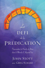 Title: Le défi de la prédication: Transmettre la Parole de Dieu dans le monde d'aujourd'hui, Author: John Stott