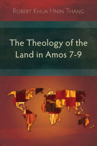 Title: The Theology of the Land in Amos 7-9, Author: Robert Khua Hnin Thang