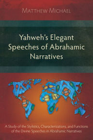 Title: Yahweh's Elegant Speeches of the Abrahamic Narratives: A Study of the Stylistics, Characterizations, and Functions of the Divine Speeches in Abrahamic Narratives, Author: Matthew Michael