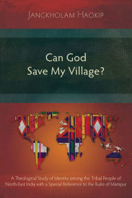 Title: Can God Save My Village?: A Theological Study of Identity among the Tribal People of North-East India with a Special Reference to the Kukis of Manipur, Author: Jangkholam Haokip