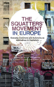 Title: The Squatters' Movement in Europe: Commons and Autonomy as Alternatives to Capitalism, Author: Squatting Europe Kollective