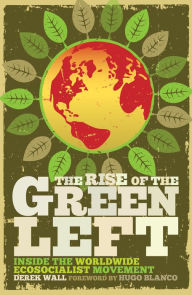 Title: The Rise of the Green Left: Inside the Worldwide Ecosocialist Movement, Author: Derek Wall