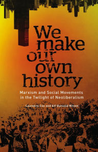 Title: We Make Our Own History: Marxism and Social Movements in the Twilight of Neoliberalism, Author: Laurence Cox