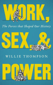 Title: Work, Sex and Power: The Forces that Shaped Our History, Author: Willie Thompson