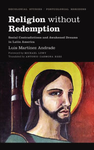 Title: Religion Without Redemption: Social Contradictions and Awakened Dreams in Latin America, Author: Luis Martínez Andrade