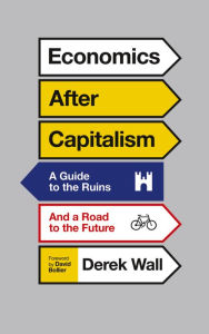 Title: Economics After Capitalism: A Guide to the Ruins and a Road to the Future, Author: Derek Wall