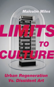 Title: Limits to Culture: Urban Regeneration vs. Dissident Art, Author: Malcolm Miles